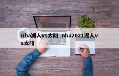 nba湖人vs太阳_nba2021湖人vs太阳