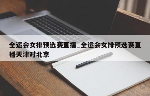 全运会女排预选赛直播_全运会女排预选赛直播天津对北京