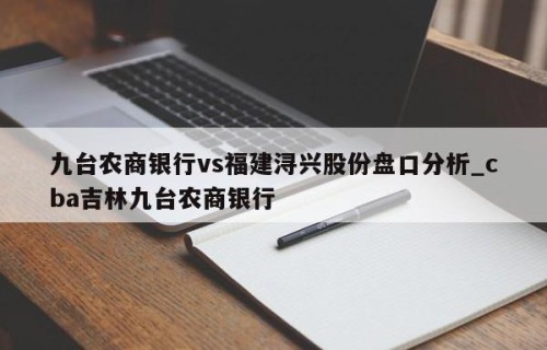 九台农商银行vs福建浔兴股份盘口分析_cba吉林九台农商银行