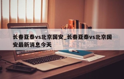 长春亚泰vs北京国安_长春亚泰vs北京国安最新消息今天