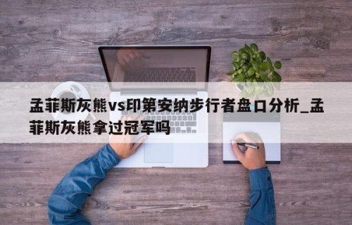 孟菲斯灰熊vs印第安纳步行者盘口分析_孟菲斯灰熊拿过冠军吗