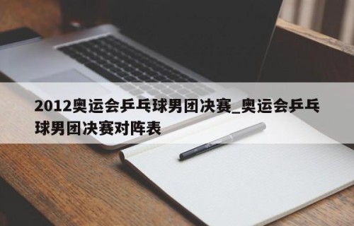 2012奥运会乒乓球男团决赛_奥运会乒乓球男团决赛对阵表