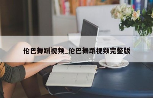 伦巴舞蹈视频_伦巴舞蹈视频完整版