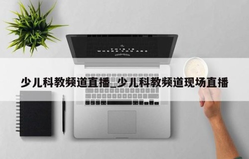 少儿科教频道直播_少儿科教频道现场直播