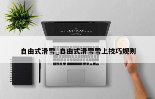 自由式滑雪_自由式滑雪雪上技巧规则