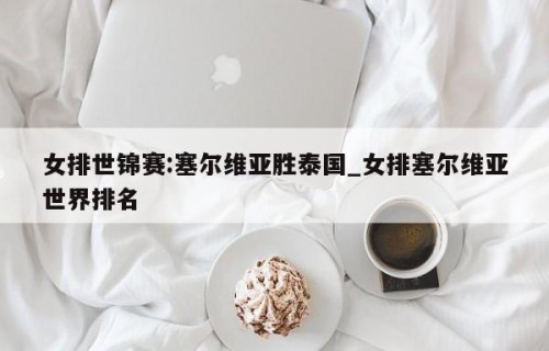 女排世锦赛:塞尔维亚胜泰国_女排塞尔维亚世界排名