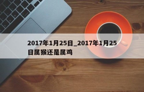 2017年1月25日_2017年1月25日属猴还是属鸡