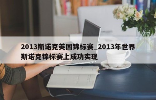 2013斯诺克英国锦标赛_2013年世界斯诺克锦标赛上成功实现