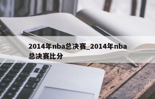 2014年nba总决赛_2014年nba总决赛比分