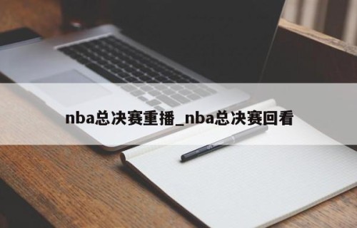 nba总决赛重播_nba总决赛回看