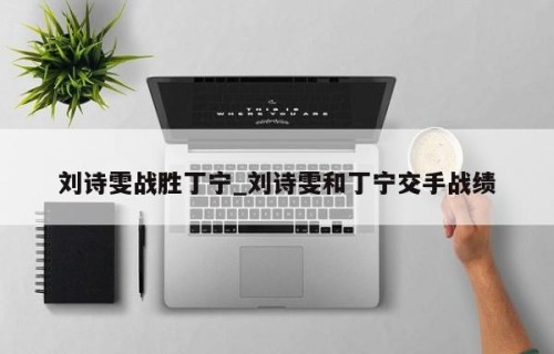 刘诗雯战胜丁宁_刘诗雯和丁宁交手战绩