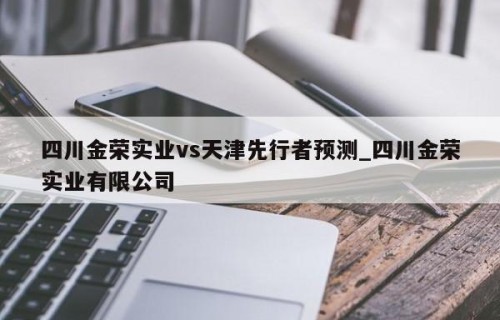 四川金荣实业vs天津先行者预测_四川金荣实业有限公司