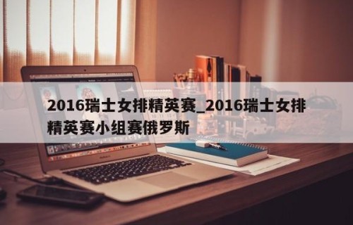 2016瑞士女排精英赛_2016瑞士女排精英赛小组赛俄罗斯