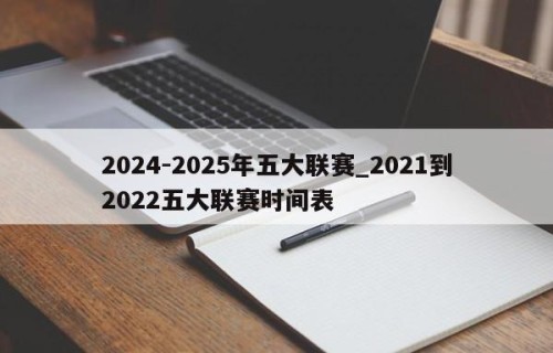 2024-2025年五大联赛_2021到2022五大联赛时间表