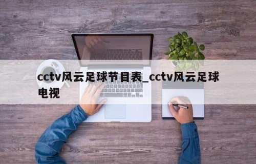 cctv风云足球节目表_cctv风云足球电视