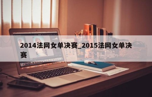 2014法网女单决赛_2015法网女单决赛