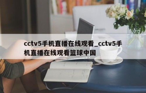 cctv5手机直播在线观看_cctv5手机直播在线观看篮球中国