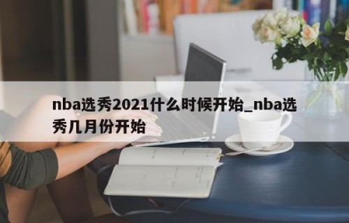 nba选秀2021什么时候开始_nba选秀几月份开始