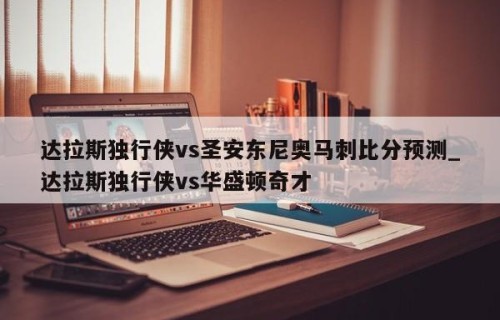 达拉斯独行侠vs圣安东尼奥马刺比分预测_达拉斯独行侠vs华盛顿奇才