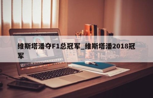 维斯塔潘夺F1总冠军_维斯塔潘2018冠军