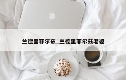 兰德里菲尔兹_兰德里菲尔兹老婆