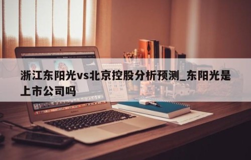 浙江东阳光vs北京控股分析预测_东阳光是上市公司吗