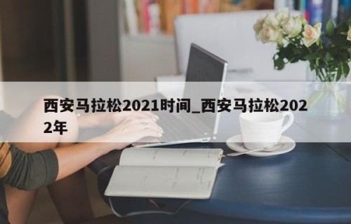 西安马拉松2021时间_西安马拉松2022年