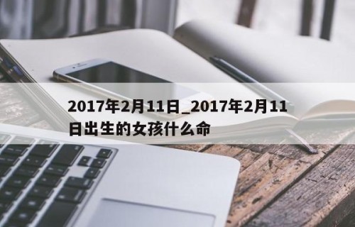 2017年2月11日_2017年2月11日出生的女孩什么命