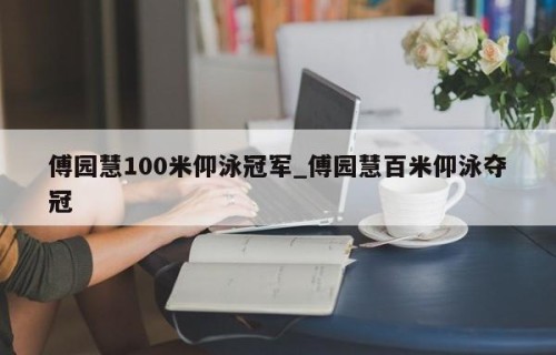 傅园慧100米仰泳冠军_傅园慧百米仰泳夺冠