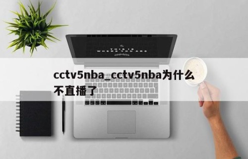 cctv5nba_cctv5nba为什么不直播了