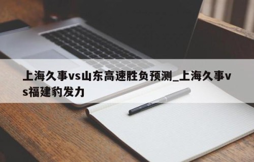 上海久事vs山东高速胜负预测_上海久事vs福建豹发力