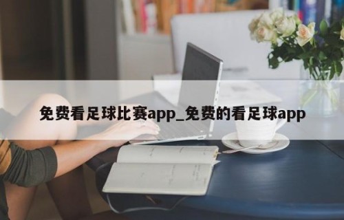 免费看足球比赛app_免费的看足球app