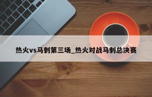 热火vs马刺第三场_热火对战马刺总决赛