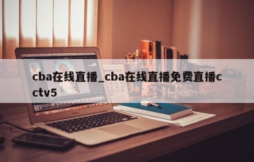 cba在线直播_cba在线直播免费直播cctv5