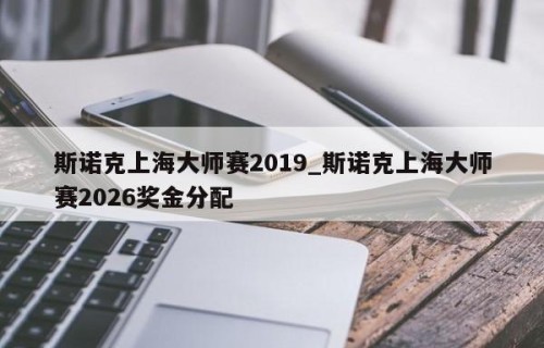 斯诺克上海大师赛2019_斯诺克上海大师赛2026奖金分配