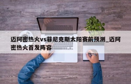 迈阿密热火vs菲尼克斯太阳赛前预测_迈阿密热火首发阵容