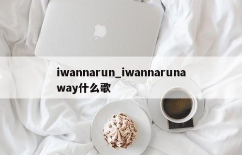 iwannarun_iwannarunaway什么歌