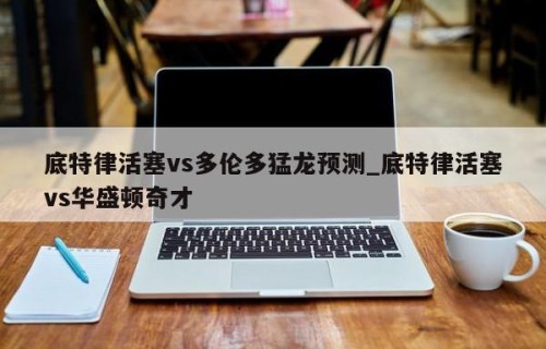 底特律活塞vs多伦多猛龙预测_底特律活塞vs华盛顿奇才