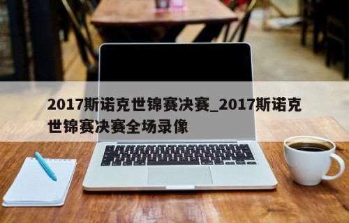 2017斯诺克世锦赛决赛_2017斯诺克世锦赛决赛全场录像
