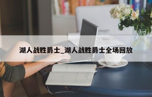 湖人战胜爵士_湖人战胜爵士全场回放