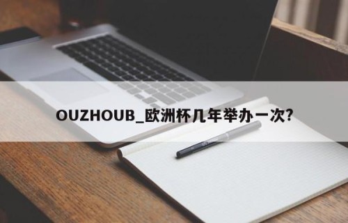 OUZHOUB_欧洲杯几年举办一次?