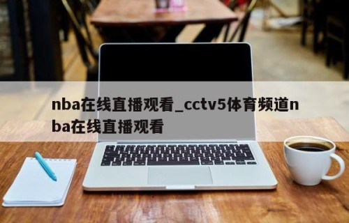 nba在线直播观看_cctv5体育频道nba在线直播观看
