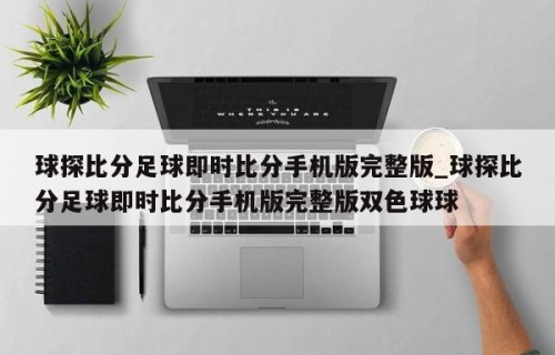 球探比分足球即时比分手机版完整版_球探比分足球即时比分手机版完整版双色球球