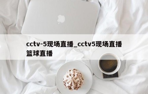 cctv-5现场直播_cctv5现场直播篮球直播