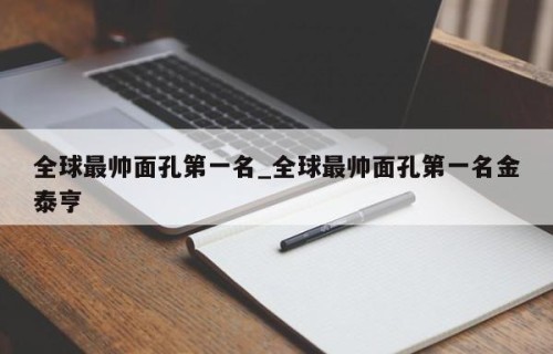 全球最帅面孔第一名_全球最帅面孔第一名金泰亨