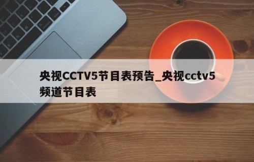 央视CCTV5节目表预告_央视cctv5频道节目表