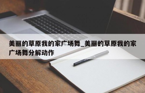 美丽的草原我的家广场舞_美丽的草原我的家广场舞分解动作