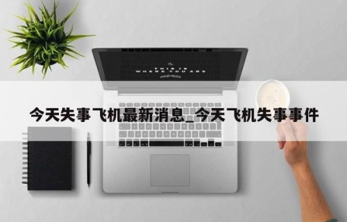 今天失事飞机最新消息_今天飞机失事事件