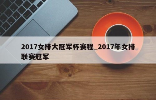 2017女排大冠军杯赛程_2017年女排联赛冠军
