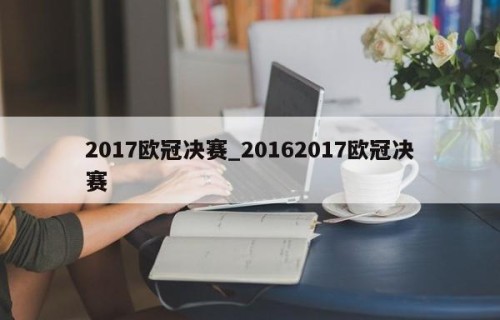 2017欧冠决赛_20162017欧冠决赛